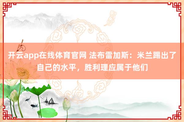 开云app在线体育官网 法布雷加斯：米兰踢出了自己的水平，胜利理应属于他们