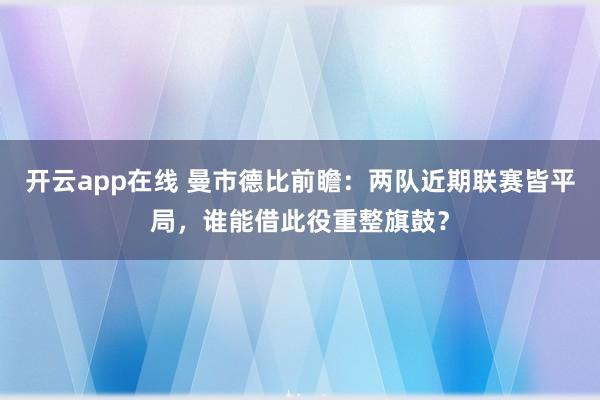 开云app在线 曼市德比前瞻：两队近期联赛皆平局，谁能借此役重整旗鼓？