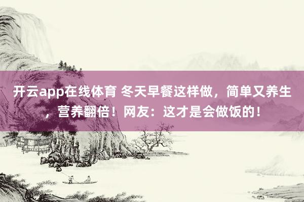开云app在线体育 冬天早餐这样做，简单又养生，营养翻倍！网友：这才是会做饭的！