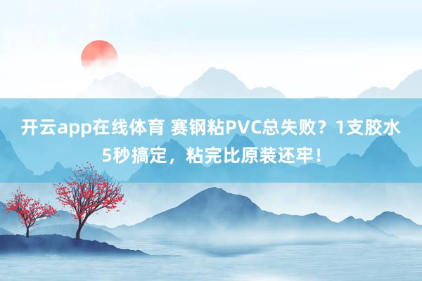 开云app在线体育 赛钢粘PVC总失败？1支胶水5秒搞定，粘完比原装还牢！