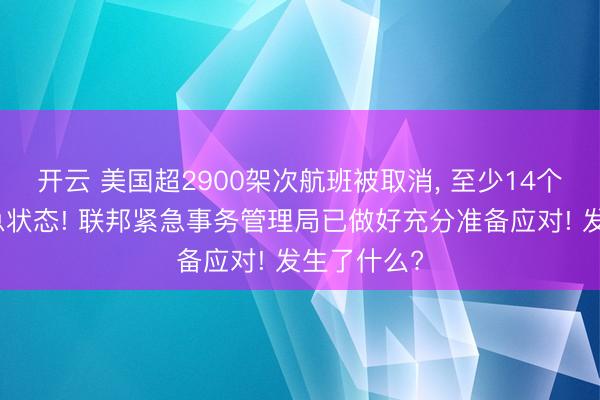 开云 美国超2900架次航班被取消, 至少14个州进入紧急状态! 联邦紧急事务管理局已做好充分准备应对! 发生了什么?