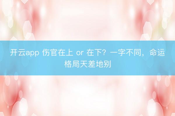开云app 伤官在上 or 在下？一字不同，命运格局天差地别