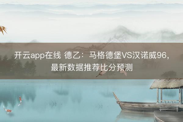 开云app在线 德乙：马格德堡VS汉诺威96，最新数据推荐比分预测