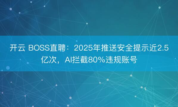 开云 BOSS直聘：2025年推送安全提示近2.5亿次，AI拦截80%违规账号