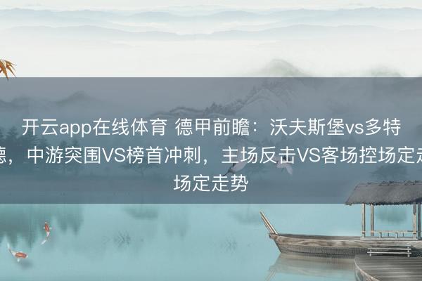开云app在线体育 德甲前瞻：沃夫斯堡vs多特蒙德，中游突围VS榜首冲刺，主场反击VS客场控场定走势