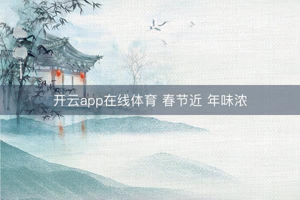 开云app在线体育 春节近 年味浓