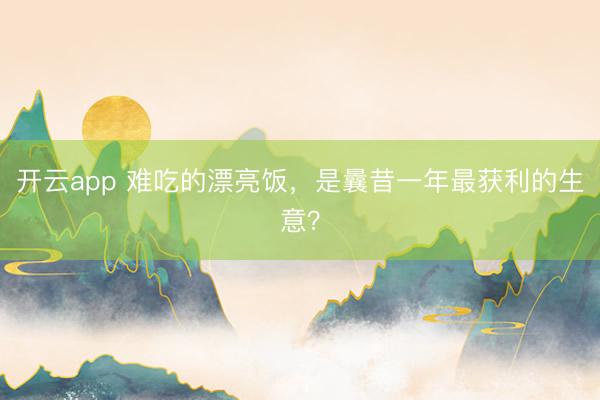 开云app 难吃的漂亮饭，是曩昔一年最获利的生意？