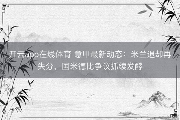 开云app在线体育 意甲最新动态：米兰退却再失分，国米德比争议抓续发酵