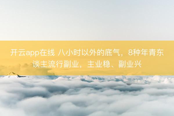 开云app在线 八小时以外的底气，8种年青东谈主流行副业，主业稳、副业兴