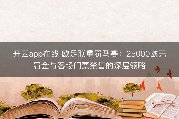 开云app在线 欧足联重罚马赛:25000欧元罚金与客场门票禁售的深层领略