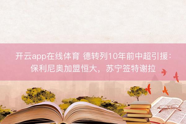 开云app在线体育 德转列10年前中超引援:保利尼奥加盟恒大,苏宁签特谢拉