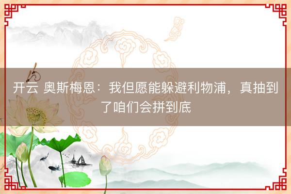 开云 奥斯梅恩：我但愿能躲避利物浦，真抽到了咱们会拼到底