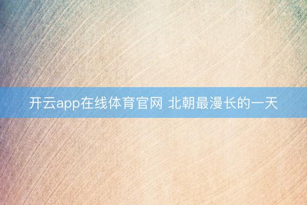 开云app在线体育官网 北朝最漫长的一天