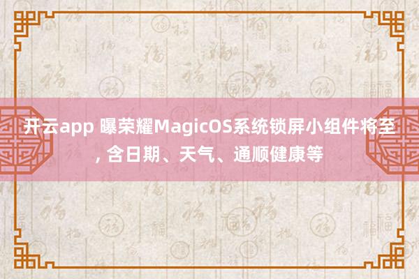 开云app 曝荣耀MagicOS系统锁屏小组件将至， 含日期、天气、通顺健康等