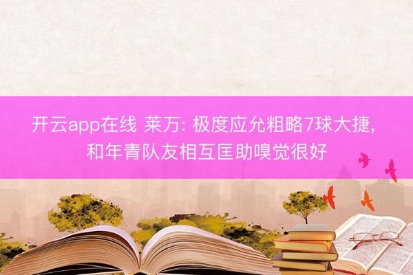 开云app在线 莱万: 极度应允粗略7球大捷， 和年青队友相互匡助嗅觉很好