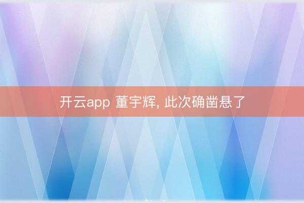 开云app 董宇辉， 此次确凿悬了