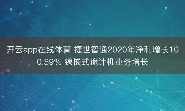 开云app在线体育 捷世智通2020年净利增长100.59% 镶嵌式诡计机业务增长