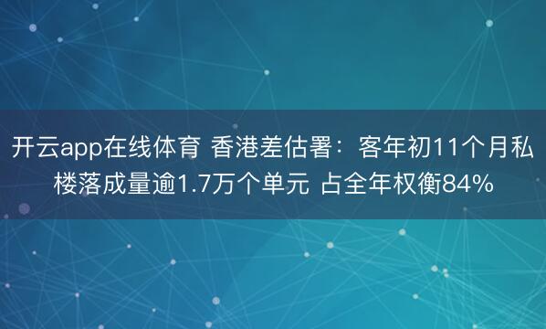 开云app在线体育 香港差估署：客年初11个月私楼落成量逾1.7万个单元 占全年权衡84%