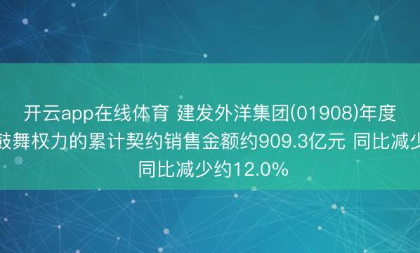 开云app在线体育 建发外洋集团(01908)年度包摄公司鼓舞权力的累计契约销售金额约909.3亿元 同比减少约12.0%