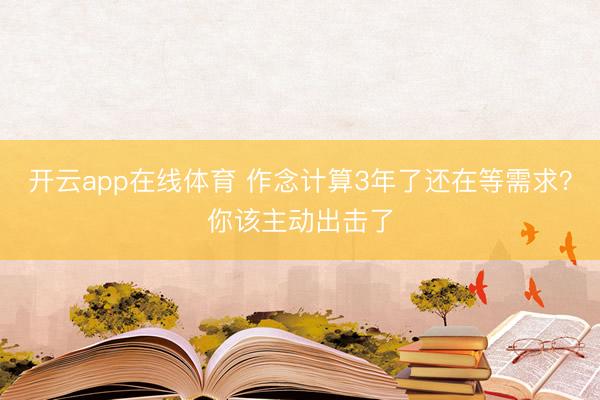 开云app在线体育 作念计算3年了还在等需求?你该主动出击了