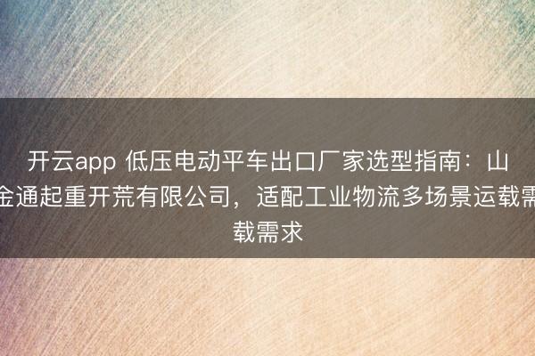 开云app 低压电动平车出口厂家选型指南：山东金通起重开荒有限公司，适配工业物流多场景运载需求