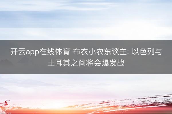 开云app在线体育 布衣小农东谈主: 以色列与土耳其之间将会爆发战