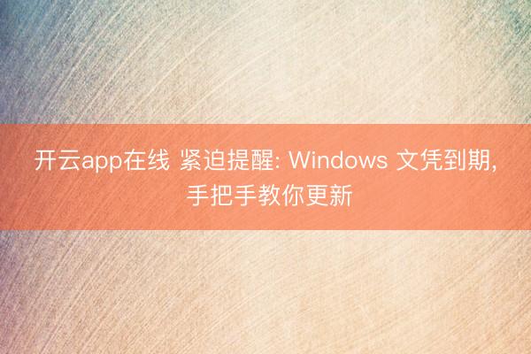 开云app在线 紧迫提醒: Windows 文凭到期, 手把手教你更新