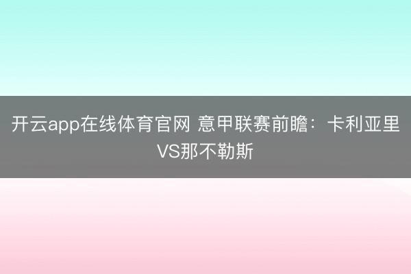 开云app在线体育官网 意甲联赛前瞻:卡利亚里VS那不勒斯