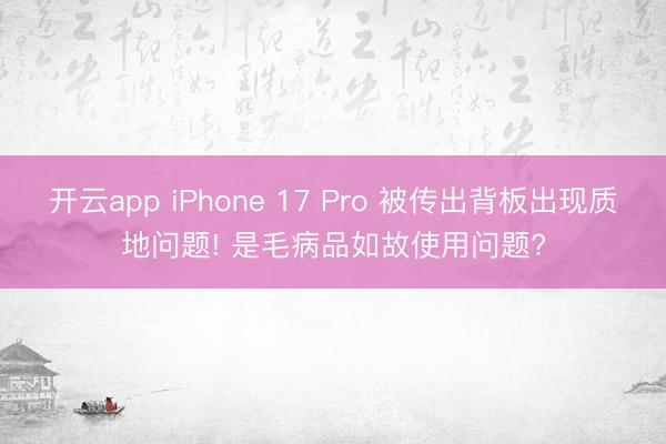 开云app iPhone 17 Pro 被传出背板出现质地问题! 是毛病品如故使用问题?