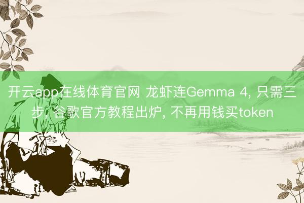 开云app在线体育官网 龙虾连Gemma 4, 只需三步, 谷歌官方教程出炉, 不再用钱买token