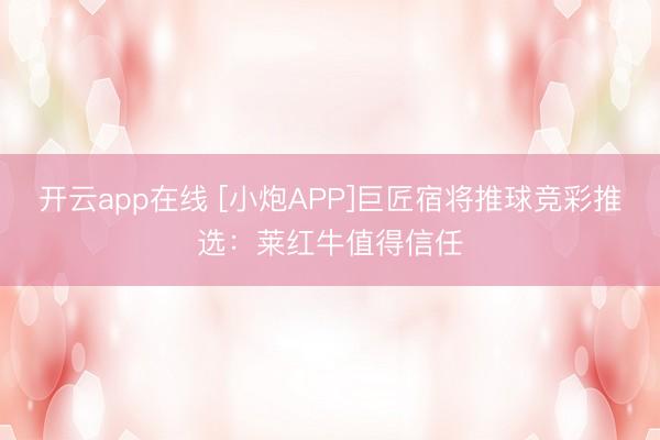 开云app在线 [小炮APP]巨匠宿将推球竞彩推选：莱红牛值得信任