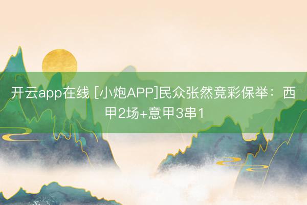开云app在线 [小炮APP]民众张然竞彩保举：西甲2场+意甲3串1