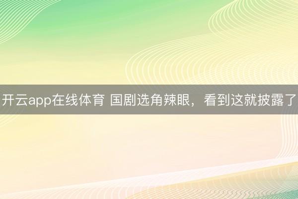 开云app在线体育 国剧选角辣眼，看到这就披露了
