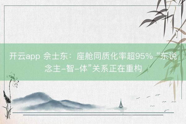 开云app 佘士东：座舱同质化率超95% “东说念主-智-体”关系正在重构