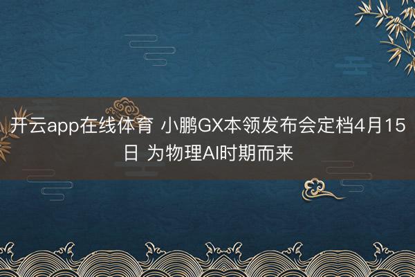 开云app在线体育 小鹏GX本领发布会定档4月15日 为物理AI时期而来