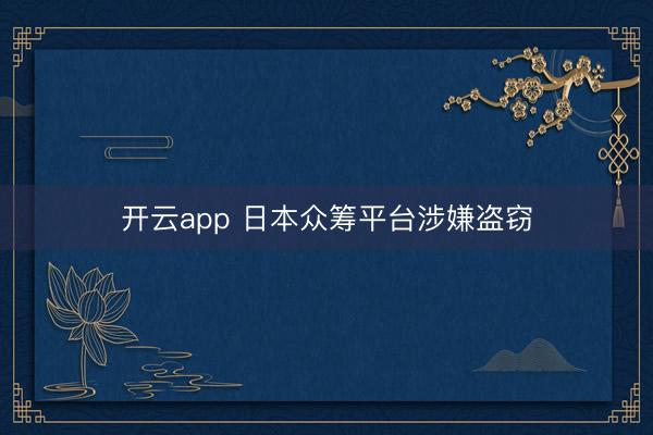 开云app 日本众筹平台涉嫌盗窃