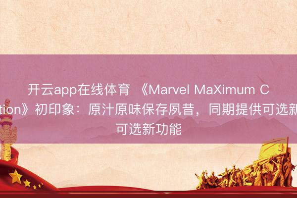 开云app在线体育 《Marvel MaXimum Collection》初印象:原汁原味保存夙昔,同期提供可选新功能