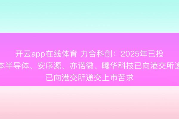 开云app在线体育 力合科创:2025年已投企业中的基本半导体、安序源、亦诺微、曦华科技已向港交所递交上市苦求