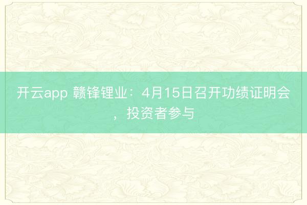 开云app 赣锋锂业:4月15日召开功绩证明会,投资者参与