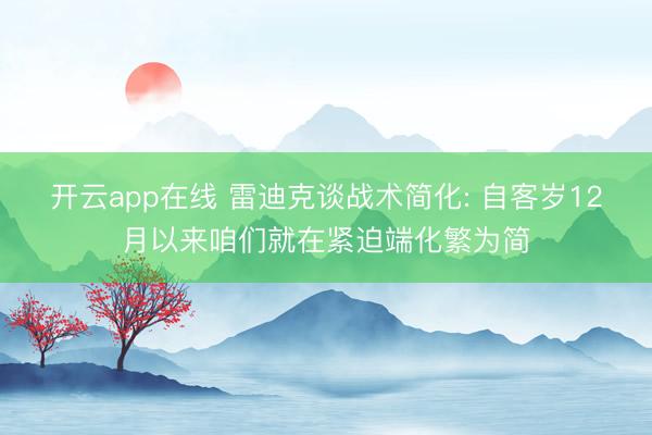 开云app在线 雷迪克谈战术简化: 自客岁12月以来咱们就在紧迫端化繁为简