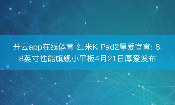 开云app在线体育 红米K Pad2厚爱官宣: 8.8英寸性能旗舰小平板4月21日厚爱发布