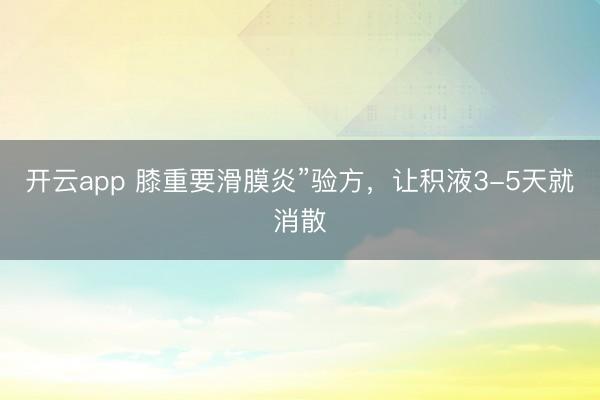 开云app 膝重要滑膜炎”验方，让积液3-5天就消散