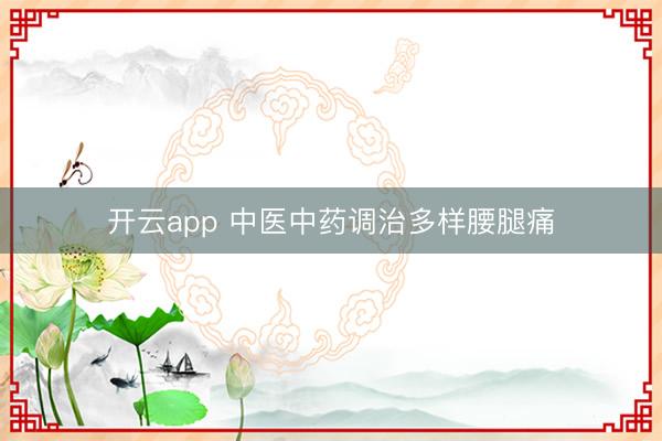 开云app 中医中药调治多样腰腿痛
