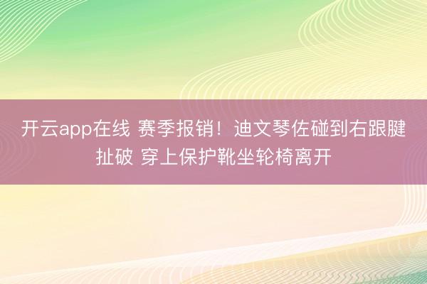 开云app在线 赛季报销！迪文琴佐碰到右跟腱扯破 穿上保护靴坐轮椅离开