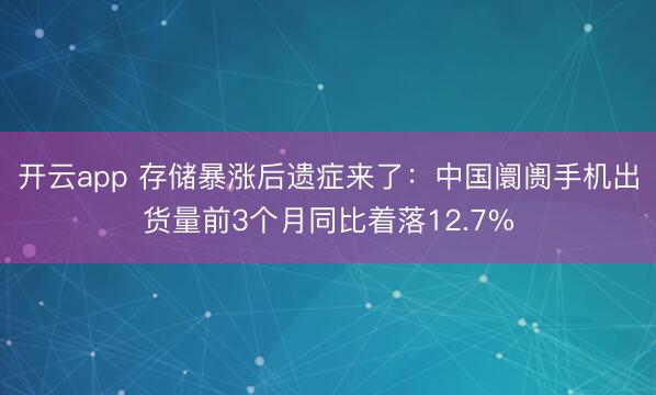 开云app 存储暴涨后遗症来了：中国阛阓手机出货量前3个月同比着落12.7%