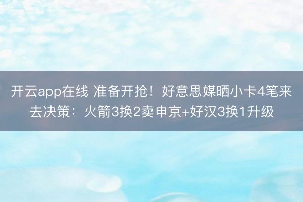 开云app在线 准备开抢！好意思媒晒小卡4笔来去决策：火箭3换2卖申京+好汉3换1升级