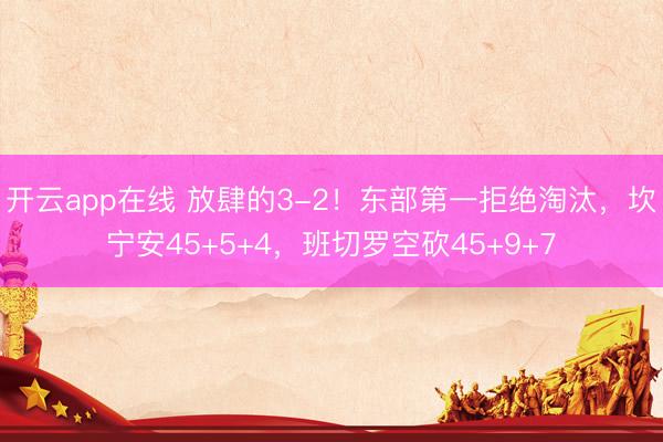 开云app在线 放肆的3-2！东部第一拒绝淘汰，坎宁安45+5+4，班切罗空砍45+9+7