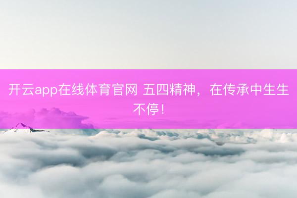 开云app在线体育官网 五四精神，在传承中生生不停！