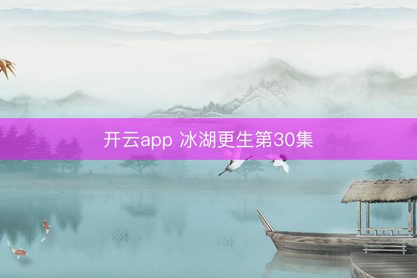 开云app 冰湖更生第30集