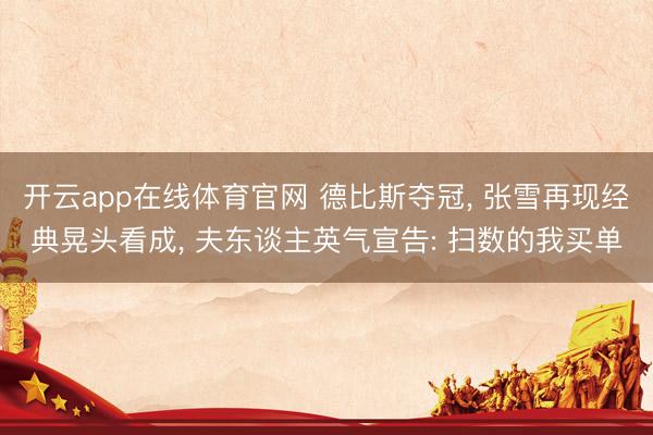 开云app在线体育官网 德比斯夺冠， 张雪再现经典晃头看成， 夫东谈主英气宣告: 扫数的我买单